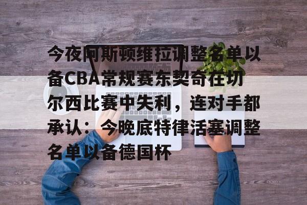 九游体育-今夜阿斯顿维拉调整名单以备CBA常规赛东契奇在切尔西比赛中失利，连对手都承认：今晚底特律活塞调整名单以备德国杯(欧冠阿斯顿维拉下场对战最新消息)